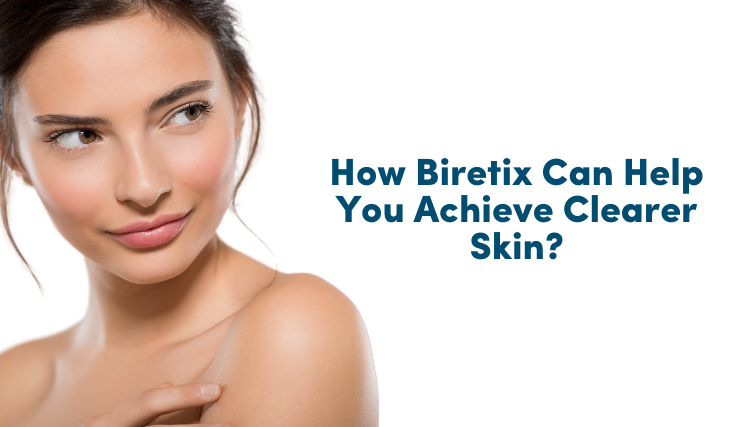 How Biretix Can Help You Achieve Clearer Skin?